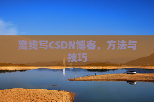 离线写CSDN博客，方法与技巧