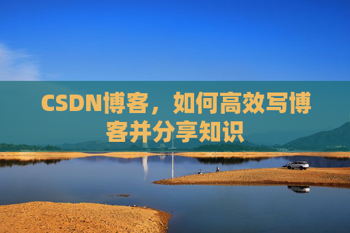 CSDN博客，如何高效写博客并分享知识
